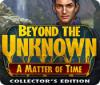 Beyond the Unknown: A Matter of Time Collector's Edition juego